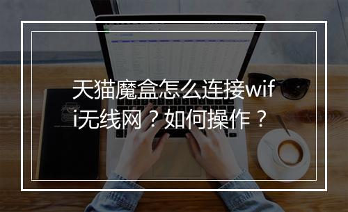 天猫魔盒怎么连接wifi无线网？如何操作？