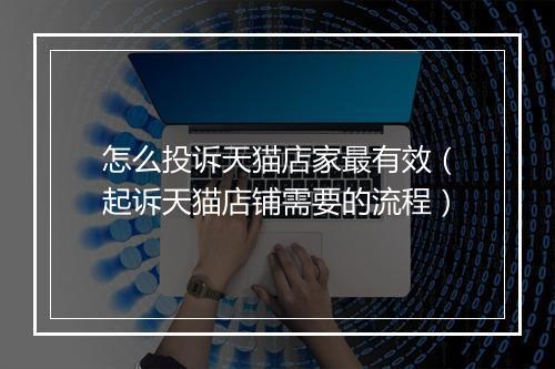 怎么投诉天猫店家最有效（起诉天猫店铺需要的流程）