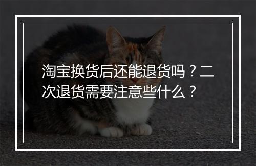 淘宝换货后还能退货吗？二次退货需要注意些什么？