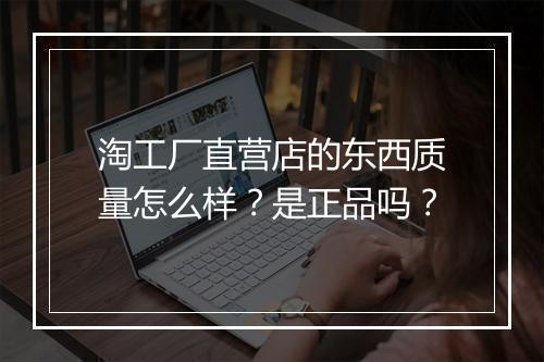 淘工厂直营店的东西质量怎么样？是正品吗？