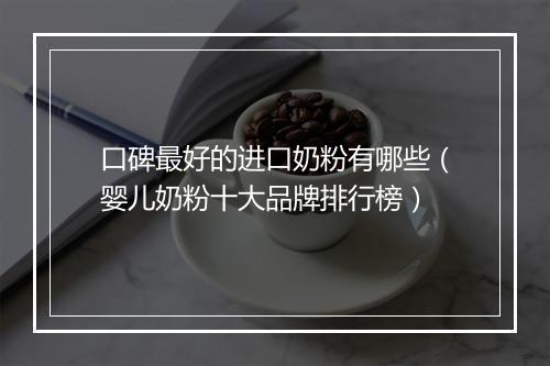 口碑最好的进口奶粉有哪些（婴儿奶粉十大品牌排行榜）