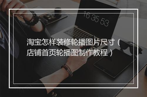 淘宝怎样装修轮播图片尺寸（店铺首页轮播图制作教程）