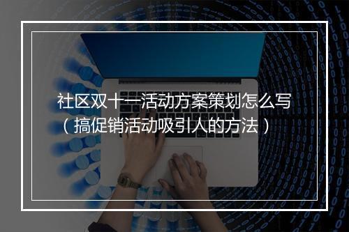 社区双十一活动方案策划怎么写（搞促销活动吸引人的方法）