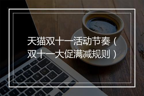 天猫双十一活动节奏（双十一大促满减规则）