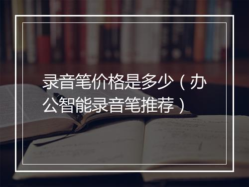 录音笔价格是多少（办公智能录音笔推荐）