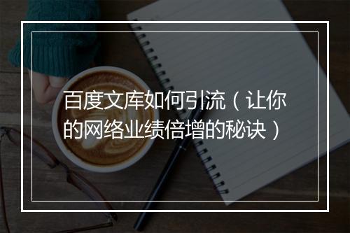百度文库如何引流（让你的网络业绩倍增的秘诀）