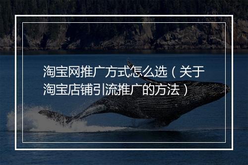 淘宝网推广方式怎么选（关于淘宝店铺引流推广的方法）