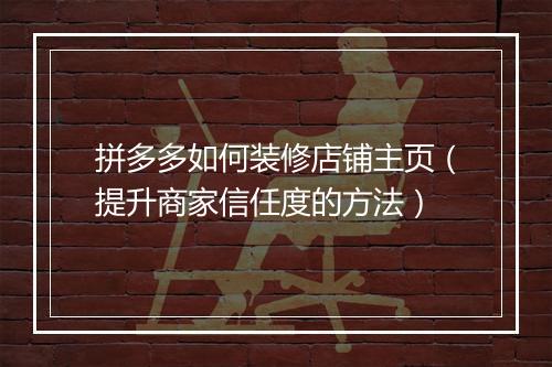 拼多多如何装修店铺主页（提升商家信任度的方法）