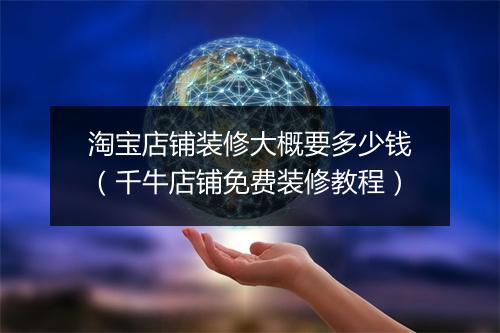 淘宝店铺装修大概要多少钱（千牛店铺免费装修教程）