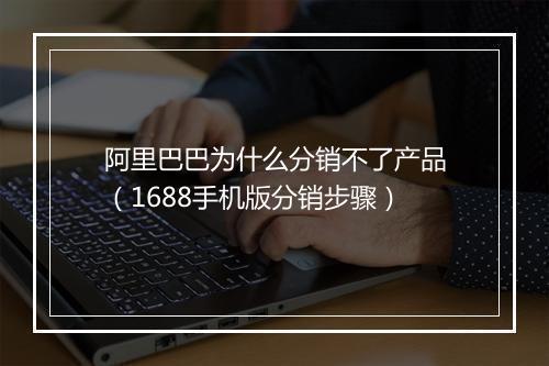 阿里巴巴为什么分销不了产品（1688手机版分销步骤）