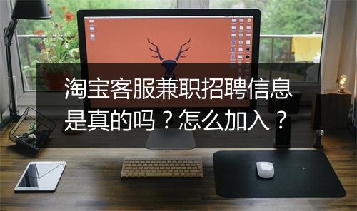 淘宝客服兼职招聘信息是真的吗？怎么加入？