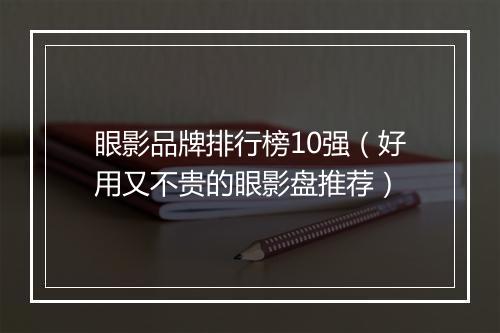 眼影品牌排行榜10强（好用又不贵的眼影盘推荐）