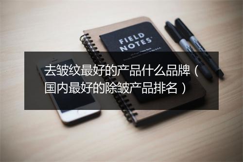 去皱纹最好的产品什么品牌（国内最好的除皱产品排名）