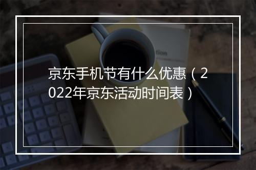 京东手机节有什么优惠（2022年京东活动时间表）