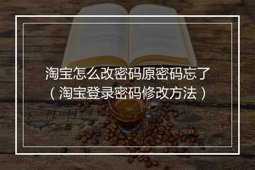 淘宝怎么改密码原密码忘了（淘宝登录密码修改方法）