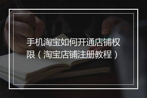 手机淘宝如何开通店铺权限（淘宝店铺注册教程）
