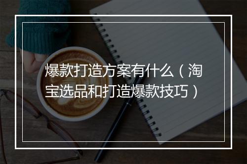 爆款打造方案有什么（淘宝选品和打造爆款技巧）