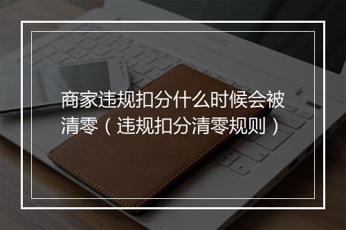 商家违规扣分什么时候会被清零（违规扣分清零规则）
