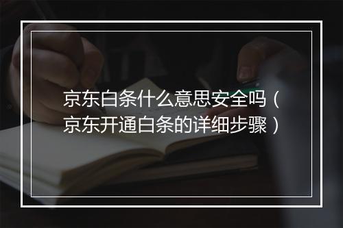 京东白条什么意思安全吗（京东开通白条的详细步骤）