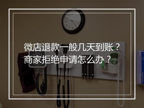 微店退款一般几天到账？商家拒绝申请怎么办？