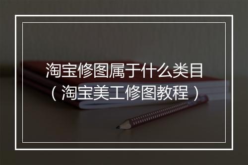 淘宝修图属于什么类目（淘宝美工修图教程）