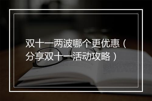 双十一两波哪个更优惠（分享双十一活动攻略）