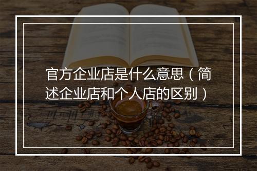 官方企业店是什么意思（简述企业店和个人店的区别）