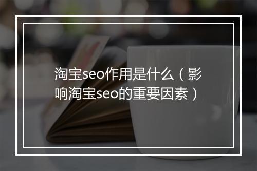 淘宝seo作用是什么（影响淘宝seo的重要因素）
