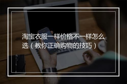 淘宝衣服一样价格不一样怎么选（教你正确购物的技巧）
