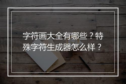 字符画大全有哪些？特殊字符生成器怎么样？