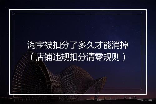淘宝被扣分了多久才能消掉（店铺违规扣分清零规则）