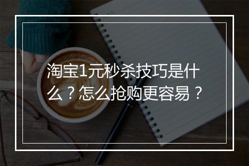 淘宝1元秒杀技巧是什么？怎么抢购更容易？