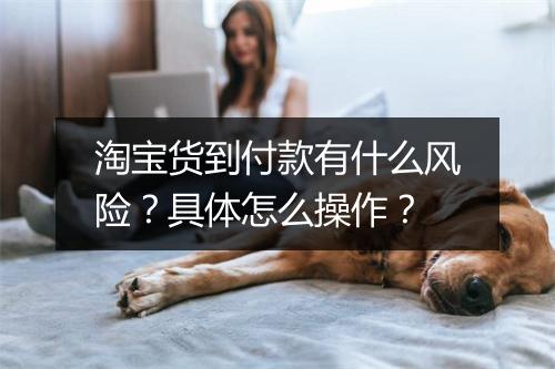 淘宝货到付款有什么风险？具体怎么操作？