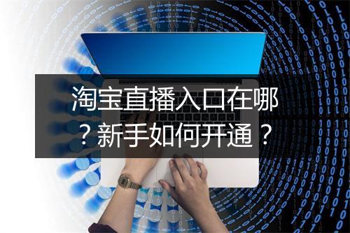 淘宝直播入口在哪？新手如何开通？