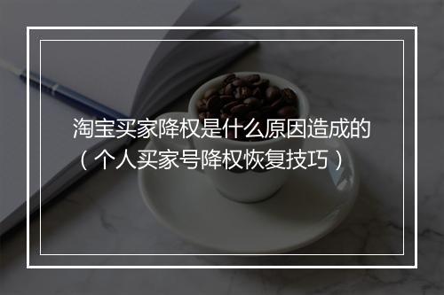 淘宝买家降权是什么原因造成的（个人买家号降权恢复技巧）
