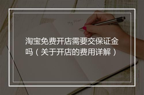 淘宝免费开店需要交保证金吗（关于开店的费用详解）