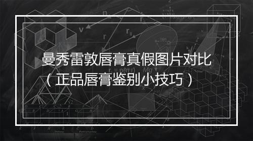 曼秀雷敦唇膏真假图片对比（正品唇膏鉴别小技巧）