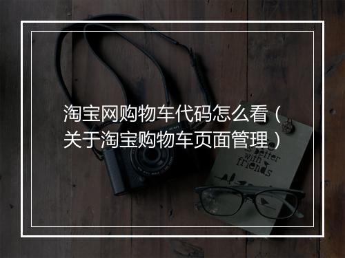 淘宝网购物车代码怎么看（关于淘宝购物车页面管理）