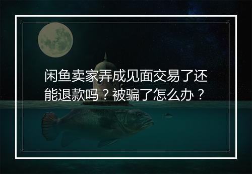 闲鱼卖家弄成见面交易了还能退款吗？被骗了怎么办？