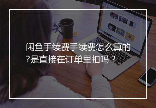 闲鱼手续费手续费怎么算的?是直接在订单里扣吗？