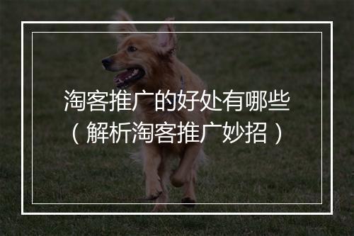 淘客推广的好处有哪些（解析淘客推广妙招）