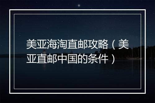 美亚海淘直邮攻略（美亚直邮中国的条件）