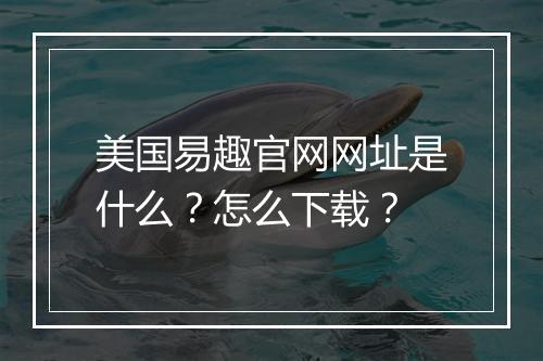 美国易趣官网网址是什么？怎么下载？