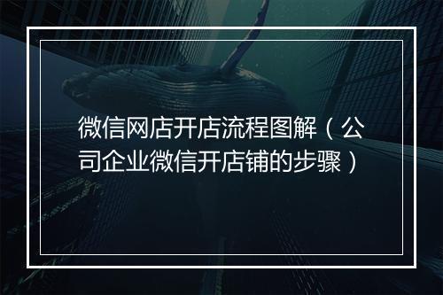微信网店开店流程图解（公司企业微信开店铺的步骤）