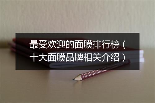 最受欢迎的面膜排行榜（十大面膜品牌相关介绍）
