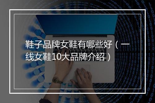 鞋子品牌女鞋有哪些好（一线女鞋10大品牌介绍）