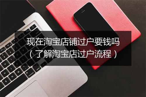 现在淘宝店铺过户要钱吗（了解淘宝店过户流程）