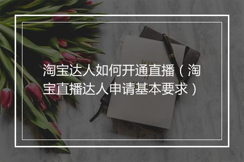 淘宝达人如何开通直播（淘宝直播达人申请基本要求）