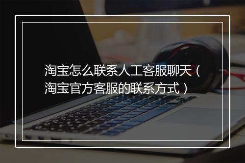 淘宝怎么联系人工客服聊天（淘宝官方客服的联系方式）
