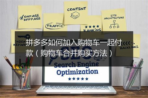 拼多多如何加入购物车一起付款（购物车合并购买方法）